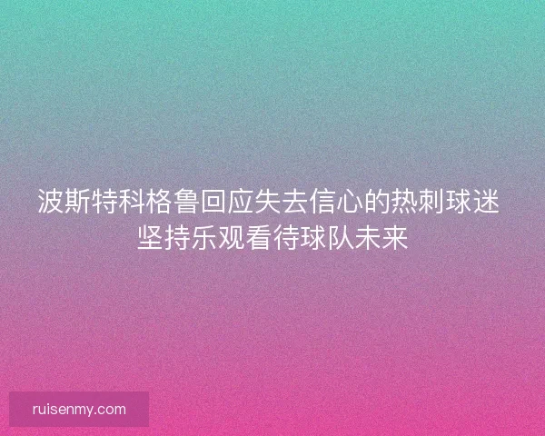 波斯特科格鲁回应失去信心的热刺球迷 坚持乐观看待球队未来