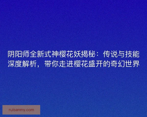 阴阳师全新式神樱花妖揭秘：传说与技能深度解析，带你走进樱花盛开的奇幻世界