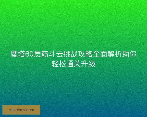 魔塔60层筋斗云挑战攻略全面解析助你轻松通关升级