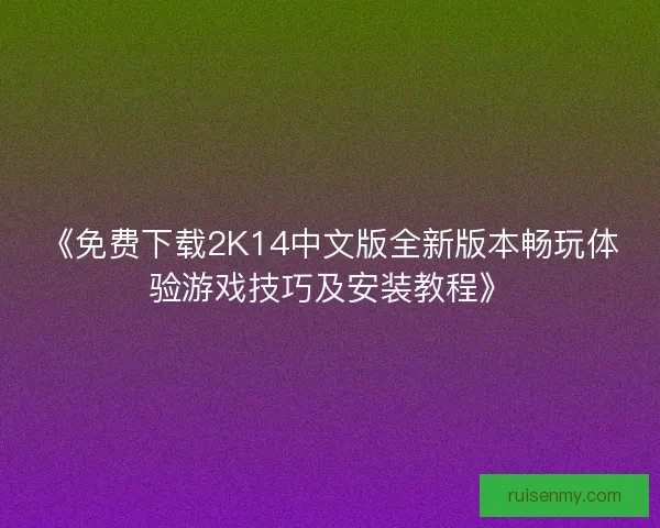 《免费下载2K14中文版全新版本畅玩体验游戏技巧及安装教程》