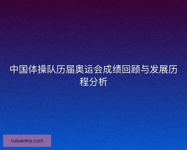 中国体操队历届奥运会成绩回顾与发展历程分析