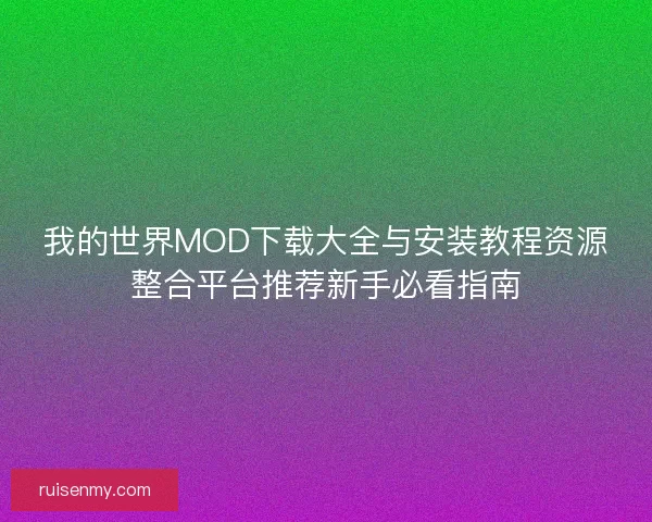我的世界MOD下载大全与安装教程资源整合平台推荐新手必看指南 我的世界MOD下载大全与安装教程资源整合平台推荐新手必看指南