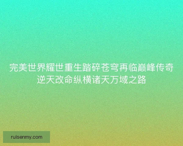 完美世界耀世重生踏碎苍穹再临巅峰传奇逆天改命纵横诸天万域之路 完美世界耀世重生踏碎苍穹再临巅峰传奇逆天改命纵横诸天万域之路