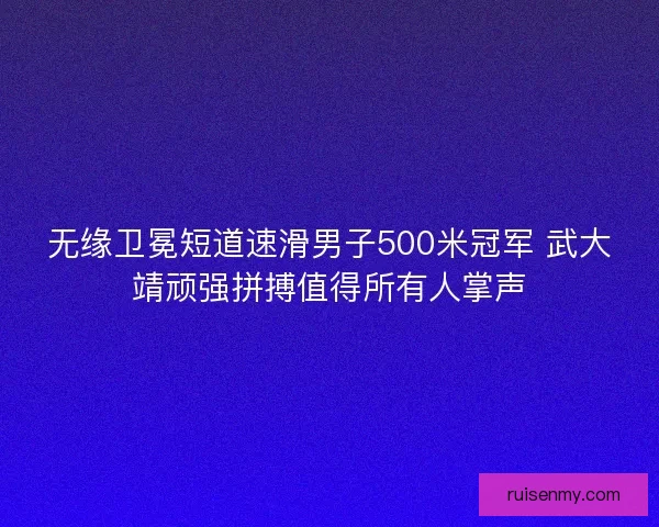 无缘卫冕短道速滑男子500米冠军 武大靖顽强拼搏值得所有人掌声 无缘卫冕短道速滑男子500米冠军 武大靖顽强拼搏值得所有人掌声
